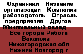 Охранники › Название организации ­ Компания-работодатель › Отрасль предприятия ­ Другое › Минимальный оклад ­ 1 - Все города Работа » Вакансии   . Нижегородская обл.,Нижний Новгород г.